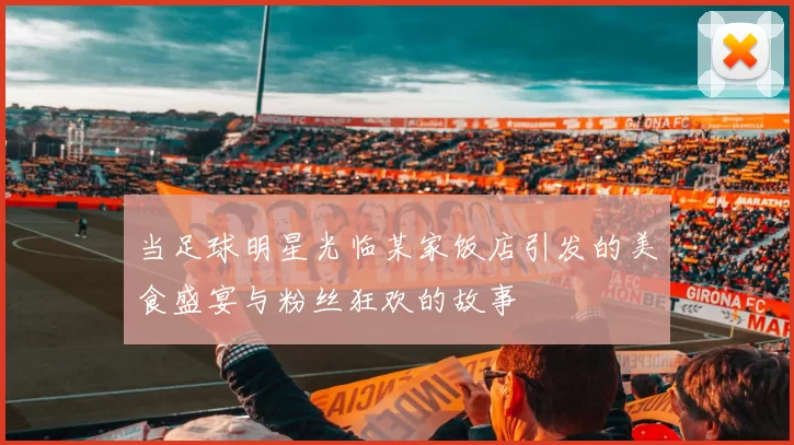 当足球明星光临某家饭店引发的美食盛宴与粉丝狂欢的故事