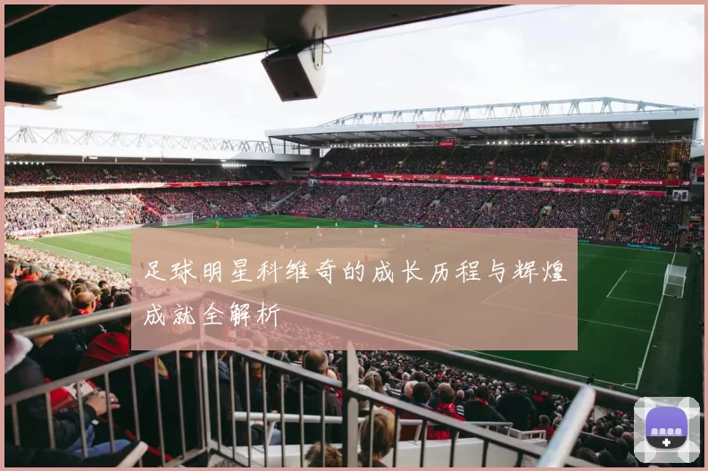 足球明星科维奇的成长历程与辉煌成就全解析