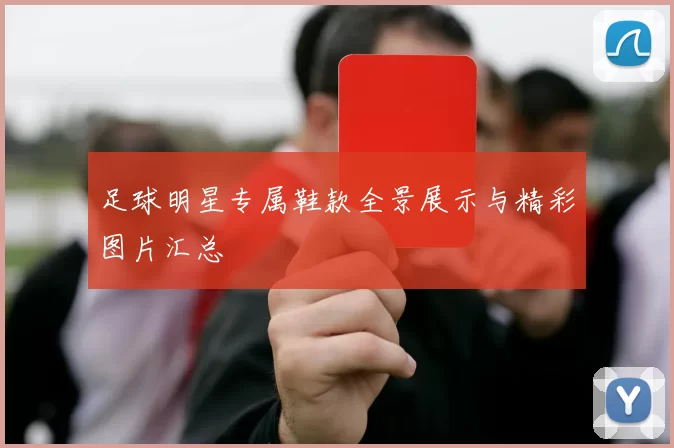 足球明星专属鞋款全景展示与精彩图片汇总
