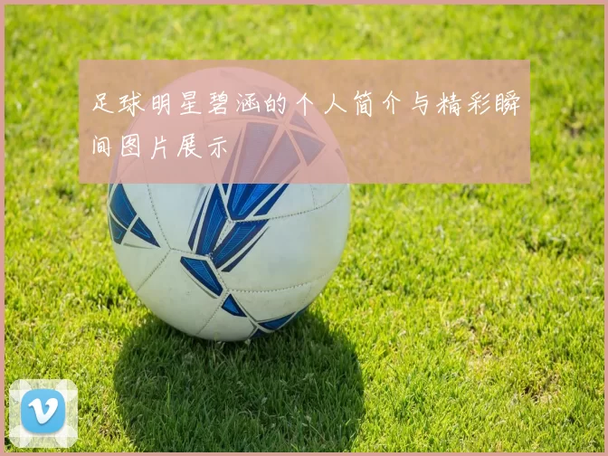 足球明星碧涵的个人简介与精彩瞬间图片展示