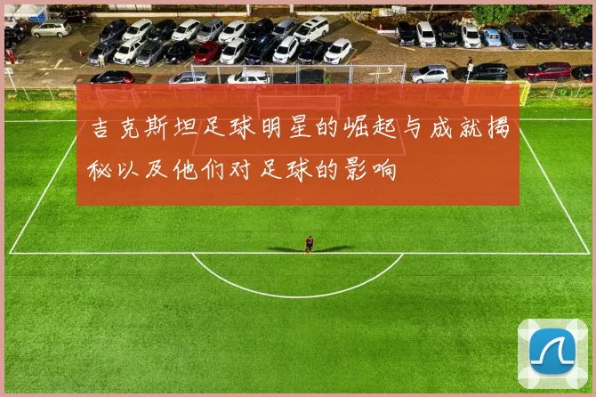 吉克斯坦足球明星的崛起与成就揭秘以及他们对足球的影响