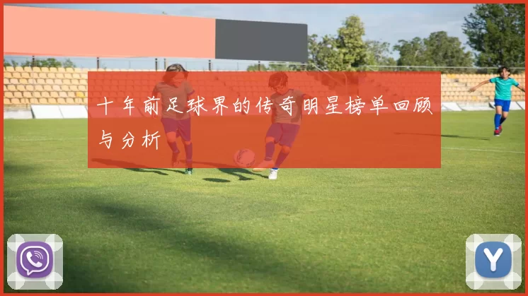 十年前足球界的传奇明星榜单回顾与分析