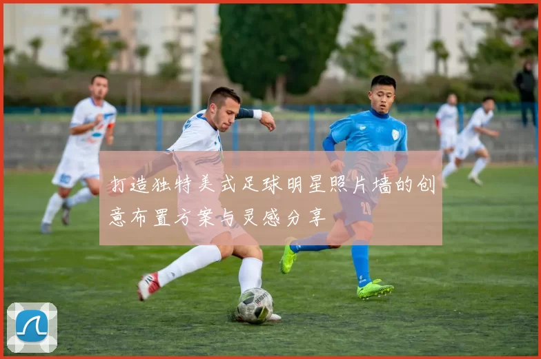 打造独特美式足球明星照片墙的创意布置方案与灵感分享