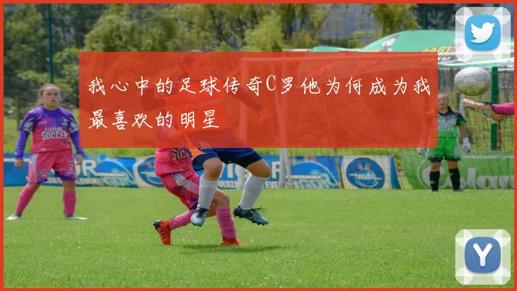 我心中的足球传奇C罗他为何成为我最喜欢的明星