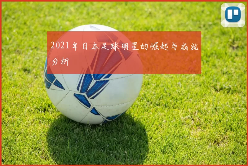 2021年日本足球明星的崛起与成就分析