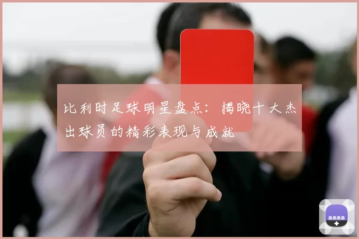 比利时足球明星盘点：揭晓十大杰出球员的精彩表现与成就