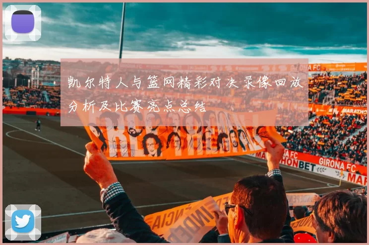 凯尔特人与篮网精彩对决录像回放分析及比赛亮点总结