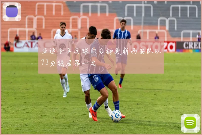 亚运会乒乓球积分榜更新西安队以73分稳居第一名