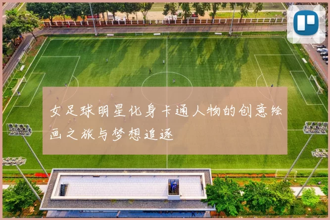 女足球明星化身卡通人物的创意绘画之旅与梦想追逐