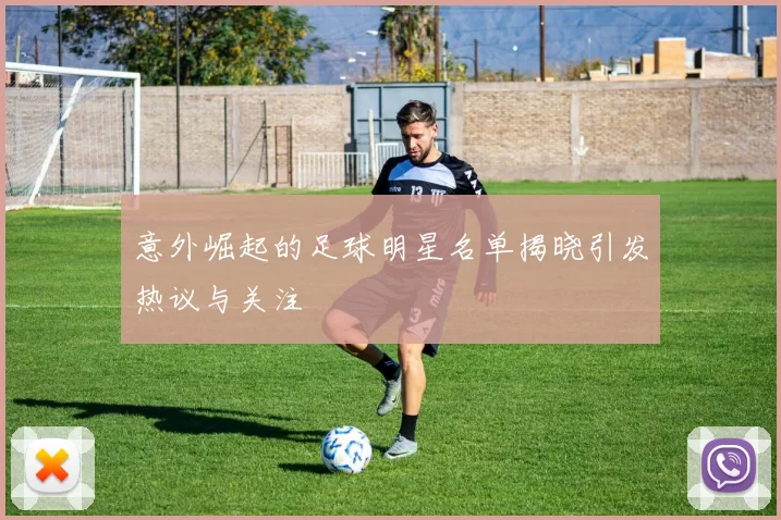 意外崛起的足球明星名单揭晓引发热议与关注
